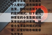 创业小生意，无论是从个人爱好还是市场需求出发，都可以选择不同的盈利模式。以下是几种常见的小生意做法和其背后的盈利原理，创业小生意盈利模式的探索，以爱好和市场需求为出发点