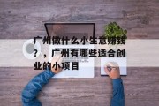 广州做什么小生意赚钱？，广州有哪些适合创业的小项目