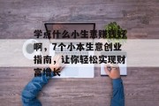 学点什么小生意赚钱好啊，7个小本生意创业指南，让你轻松实现财富增长