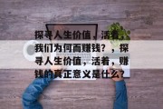 探寻人生价值，活着，我们为何而赚钱？，探寻人生价值，活着，赚钱的真正意义是什么？