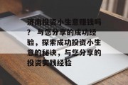 济南投资小生意赚钱吗？ 与您分享的成功经验，探索成功投资小生意的秘诀，与您分享的投资实践经验