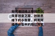 如何通过线上赚钱的小生意创业之路，创新思维下的小生意，利用网络平台盈利的路径探索