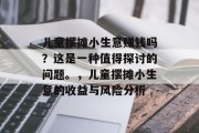 儿童摆摊小生意赚钱吗？这是一种值得探讨的问题。，儿童摆摊小生意的收益与风险分析
