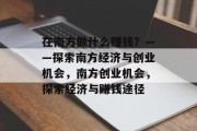 在南方做什么赚钱？——探索南方经济与创业机会，南方创业机会，探索经济与赚钱途径