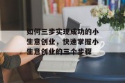 如何三步实现成功的小生意创业，快速掌握小生意创业的三个步骤