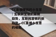 CC直播赚钱的小生意: 互联网营销的最新趋势，互联网营销的新趋势，CC直播小生意的崛起