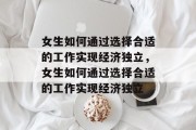 女生如何通过选择合适的工作实现经济独立，女生如何通过选择合适的工作实现经济独立