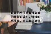 白天的小生意有什么好的赚取方式？，赚钱的小生意，白天如何运营
