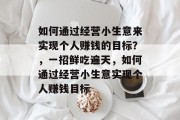如何通过经营小生意来实现个人赚钱的目标？，一招鲜吃遍天，如何通过经营小生意实现个人赚钱目标