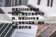 探索2024年赚钱新机遇,多元化策略与实践,探索2024年多元化策略与实践,赚钱新机遇的开启 探索2024年赚钱新机遇,多元化策略与实践,探索2024年多元化策略与实践,赚钱新机遇的开启