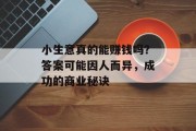 小生意真的能赚钱吗？答案可能因人而异，成功的商业秘诀