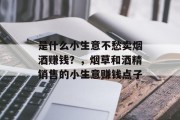 是什么小生意不愁卖烟酒赚钱？，烟草和酒精销售的小生意赚钱点子