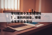 孕妇能做小生意赚钱吗？，准妈妈创业，哪些小生意适合孕妇