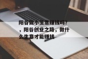 阳谷做小生意赚钱吗？，阳谷创业之路，做什么生意才能赚钱