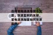 选择家电清洗加盟小生意，快速盈利的关键，家电清洗加盟如何快速盈利？