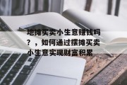 地摊买卖小生意赚钱吗？，如何通过摆摊买卖小生意实现财富积累