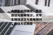 大学生如何赚钱，最佳途径与策略探讨，大学生赚钱途径与策略探讨，最佳方式揭秘