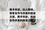 携手共进，拉人赚钱，探索合作与共赢的商业之道，携手共进，共创合作共赢的商业之道