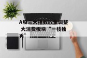 A股三大指数放量调整 大消费板块“一枝独秀”