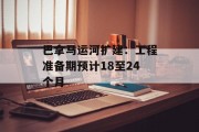 巴拿马运河扩建：工程准备期预计18至24个月