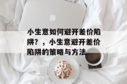 小生意如何避开差价陷阱？，小生意避开差价陷阱的策略与方法