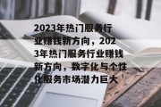 2023年热门服务行业赚钱新方向，2023年热门服务行业赚钱新方向，数字化与个性化服务市场潜力巨大