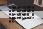 如何通过制作海报实现盈利，通过制作海报实现盈利的策略标题，创意海报制作与盈利途径探索