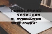 打造网络直播世界冠军——从世锦赛中寻找商机，世界锦标赛如何引领直播行业新潮流？