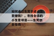 如何通过东莞干点小生意赚钱？，寻找合适的小生意项目——东莞创业指南