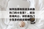 如何选择和投资当前最热门的小生意？，抓住市场风口，详析最热门小生意的投资策略