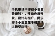 手机市场中哪些小生意最赚钱？，移动应用开发、设计与推广，揭示哪个小生意在手机市场上最受欢迎