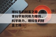 理科生的财富之路，探索科学如何助力赚钱，科学助力，理科生的财富之路