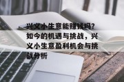 兴义小生意能赚钱吗？如今的机遇与挑战，兴义小生意盈利机会与挑战分析