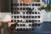如何从零开始打造赚钱的小生意新奇点子，以互联网、社交媒体和人工智能为基础的新创意商业模式，互联网时代的创业创新，创造从零到一的赚钱新机会