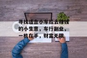 寻找适合小车拉去赚钱的小生意，车行副业，一机在手，财富无限