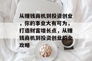 从赚钱商机到投资创业，你的事业大有可为，打造财富增长点，从赚钱商机到投资创业的全攻略