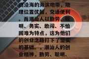潮汕这个地方在中国东南沿海的海滨地带，地理位置优越，交通便利。而潮汕人以勤劳、聪明、务实、敢闯、不怕困难为特点，这为他们的创业之路打下了坚实的基础。，潮汕人的创业精神，勤劳、聪明、务实、敢闯、不怕困难