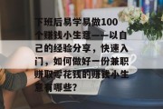 下班后易学易做100个赚钱小生意——以自己的经验分享，快速入门，如何做好一份兼职赚取零花钱的赚钱小生意有哪些？