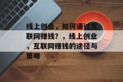 线上创业，如何通过互联网赚钱？，线上创业，互联网赚钱的途径与策略