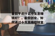 暑假干点什么小生意赚钱好？，暑假创业，如何通过小生意赚取财富