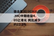 德合集团(00368.HK)中期收益4.05亿港元 同比减少约22.2%