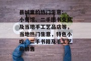 县城里的热门生意: 小餐馆、二手图书交易及当地手工艺品店等，当地热门生意，特色小吃、二手书籍及手工艺品销售