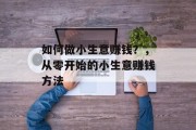如何做小生意赚钱？，从零开始的小生意赚钱方法