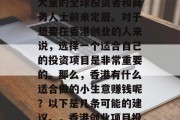 香港作为国际自由港和金融中心之一,吸引了大量的全球投资者和商务人士前来定居。对于想要在香港创业的人来说,选择一个适合自己的投资项目是非常重要的。那么,香港有什么适合做的小生意赚钱呢?以下是几条可能的建议。,香港创业项目投资指南,适合的商业机会推荐 香港作为国际自由港和金融中心之一,吸引了大量的全球投资者和商务人士前来定居。对于想要在香港创业的人来说,选择一个适合自己的投资项目是非常重要的。那么,香港有什么适合做的小生意赚钱呢?以下是几条可能的建议。,香港创业项目投资指南,适合的商业机会推荐