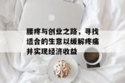 腰疼与创业之路，寻找适合的生意以缓解疼痛并实现经济收益
