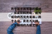 开一家小而有趣的钱途，从卖饮料开始，成为成功的万元大富翁，开个小店，卖出万元钱，一个赚钱的万能之道