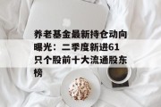 养老基金最新持仓动向曝光：二季度新进61只个股前十大流通股东榜