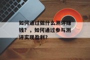 如何通过做什么测评赚钱？，如何通过参与测评实现盈利？