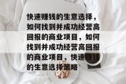 快速赚钱的生意选择，如何找到并成功经营高回报的商业项目，如何找到并成功经营高回报的商业项目，快速赚钱的生意选择策略