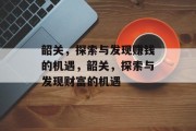 韶关，探索与发现赚钱的机遇，韶关，探索与发现财富的机遇